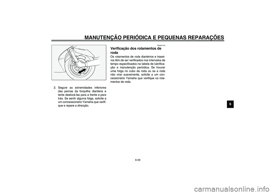 YAMAHA FJR1300A 2003  Manual de utilização (in Portuguese) MANUTENÇÃO PERIÓDICA E PEQUENAS REPARAÇÕES
6-30
6
2. Segure as extremidades inferiores
das pernas da forquilha dianteira e
tente deslocá-las para a frente e para
trás. Se sentir alguma folga, s