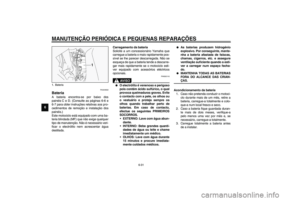 YAMAHA FJR1300A 2003  Manual de utilização (in Portuguese) MANUTENÇÃO PERIÓDICA E PEQUENAS REPARAÇÕES
6-31
6
PAU04832
Bateria A bateria encontra-se por baixo dos
painéis C e D. (Consulte as páginas 6-6 e
6-7 para obter instruções relativas aos pro-
c