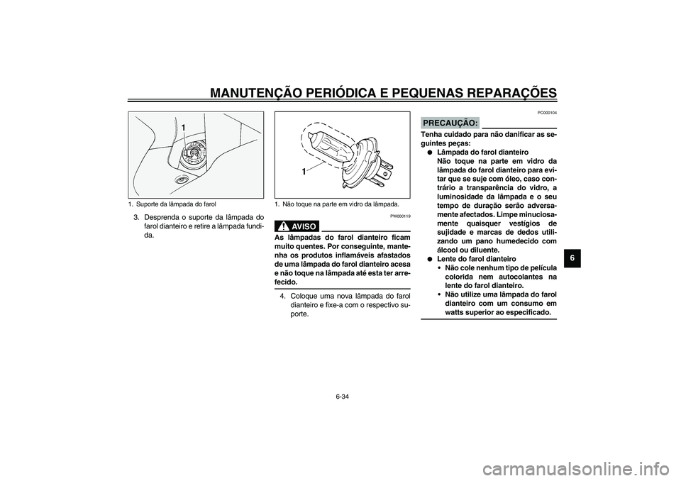 YAMAHA FJR1300A 2003  Manual de utilização (in Portuguese) MANUTENÇÃO PERIÓDICA E PEQUENAS REPARAÇÕES
6-34
6
3. Desprenda o suporte da lâmpada do
farol dianteiro e retire a lâmpada fundi-
da.
PW000119
AV I S O
_ As lâmpadas do farol dianteiro ficam
mu
