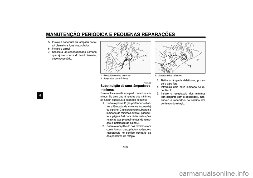 YAMAHA FJR1300A 2003  Manual de utilização (in Portuguese) MANUTENÇÃO PERIÓDICA E PEQUENAS REPARAÇÕES
6-35
6
5. Instale a cobertura da lâmpada do fa-
rol dianteiro e ligue o acoplador.
6. Instale o painel.
7. Solicite a um concessionário Yamaha
que aju