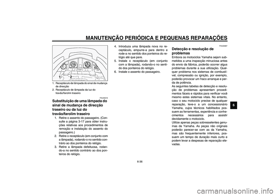 YAMAHA FJR1300A 2003  Manual de utilização (in Portuguese) MANUTENÇÃO PERIÓDICA E PEQUENAS REPARAÇÕES
6-36
6
PAU05019
Substituição de uma lâmpada do 
sinal de mudança de direcção 
traseiro ou da luz do 
travão/farolim traseiro 1. Retire o assento 