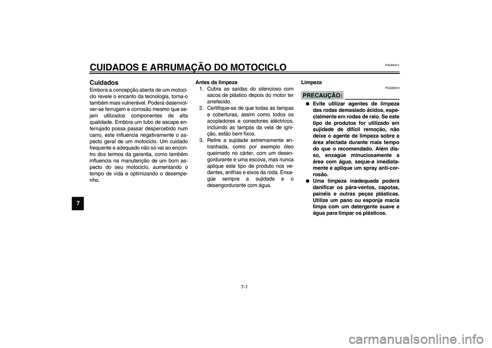 YAMAHA FJR1300A 2003  Manual de utilização (in Portuguese) 7-1
7
PAU04511
7-CUIDADOS E ARRUMAÇÃO DO MOTOCICLOCuidados Embora a concepção aberta de um motoci-
clo revele o encanto da tecnologia, torna-o
também mais vulnerável. Poderá desenvol-
ver-se fe