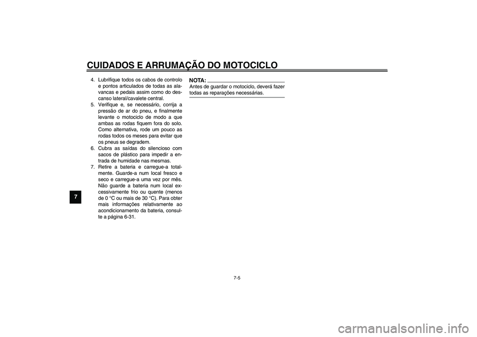 YAMAHA FJR1300A 2003  Manual de utilização (in Portuguese) CUIDADOS E ARRUMAÇÃO DO MOTOCICLO
7-5
7
4. Lubrifique todos os cabos de controlo
e pontos articulados de todas as ala-
vancas e pedais assim como do des-
canso lateral/cavalete central.
5. Verifique
