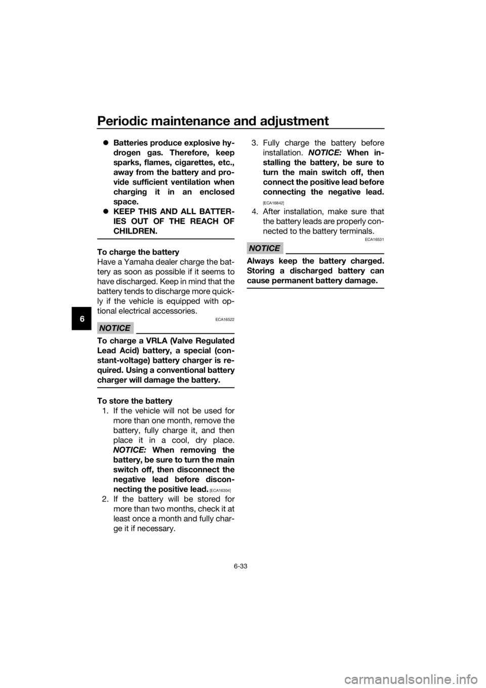 YAMAHA FJR1300AE 2020  Owners Manual Periodic maintenance and adjustment
6-33
6Batteries produce explosive hy-
drogen gas. Therefore, keep
sparks, flames, cigarettes, etc.,
away from the battery and pro-
vide sufficient ventilation wh