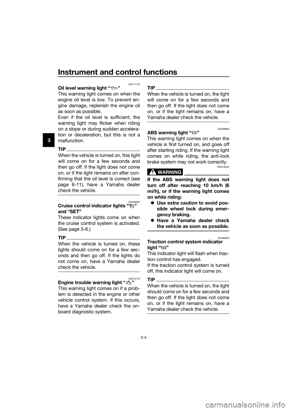 YAMAHA FJR1300AE 2020  Owners Manual Instrument and control functions
3-4
3
EAU11125Oil level warning light “ ”
This warning light comes on when the
engine oil level is low. To prevent en-
gine damage, replenish the engine oil
as soo