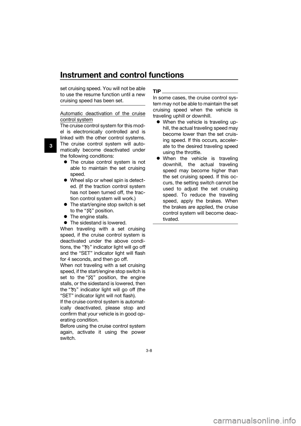 YAMAHA FJR1300AE 2020  Owners Manual Instrument and control functions
3-8
3set cruising speed. You will not be able
to use the resume function until a new
cruising speed has been set.
Automatic deactivation of the cruise
control system
T