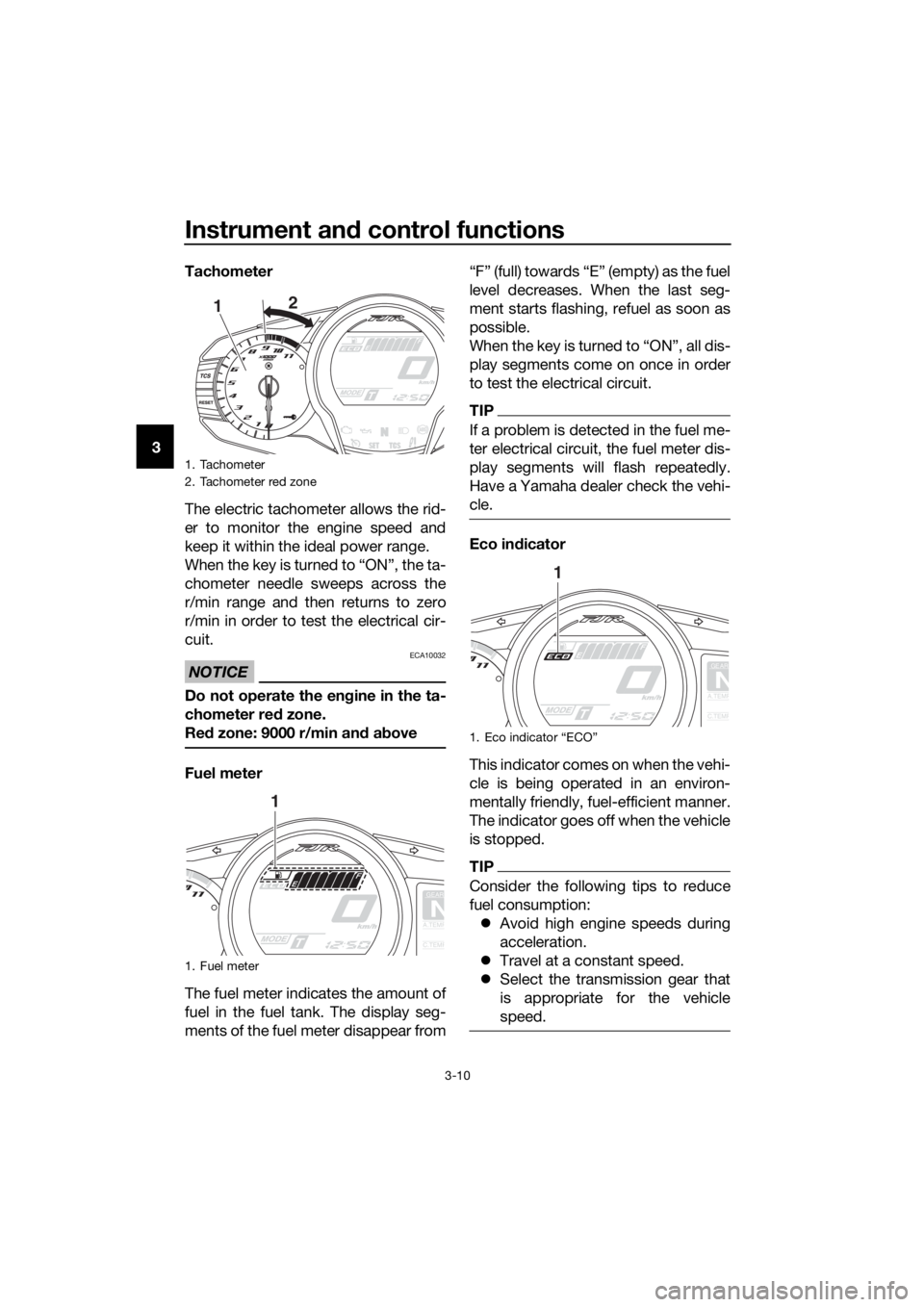 YAMAHA FJR1300AE 2020  Owners Manual Instrument and control functions
3-10
3Tachometer
The electric tachometer allows the rid-
er to monitor the engine speed and
keep it within the ideal power range.
When the key is turned to “ON”, t