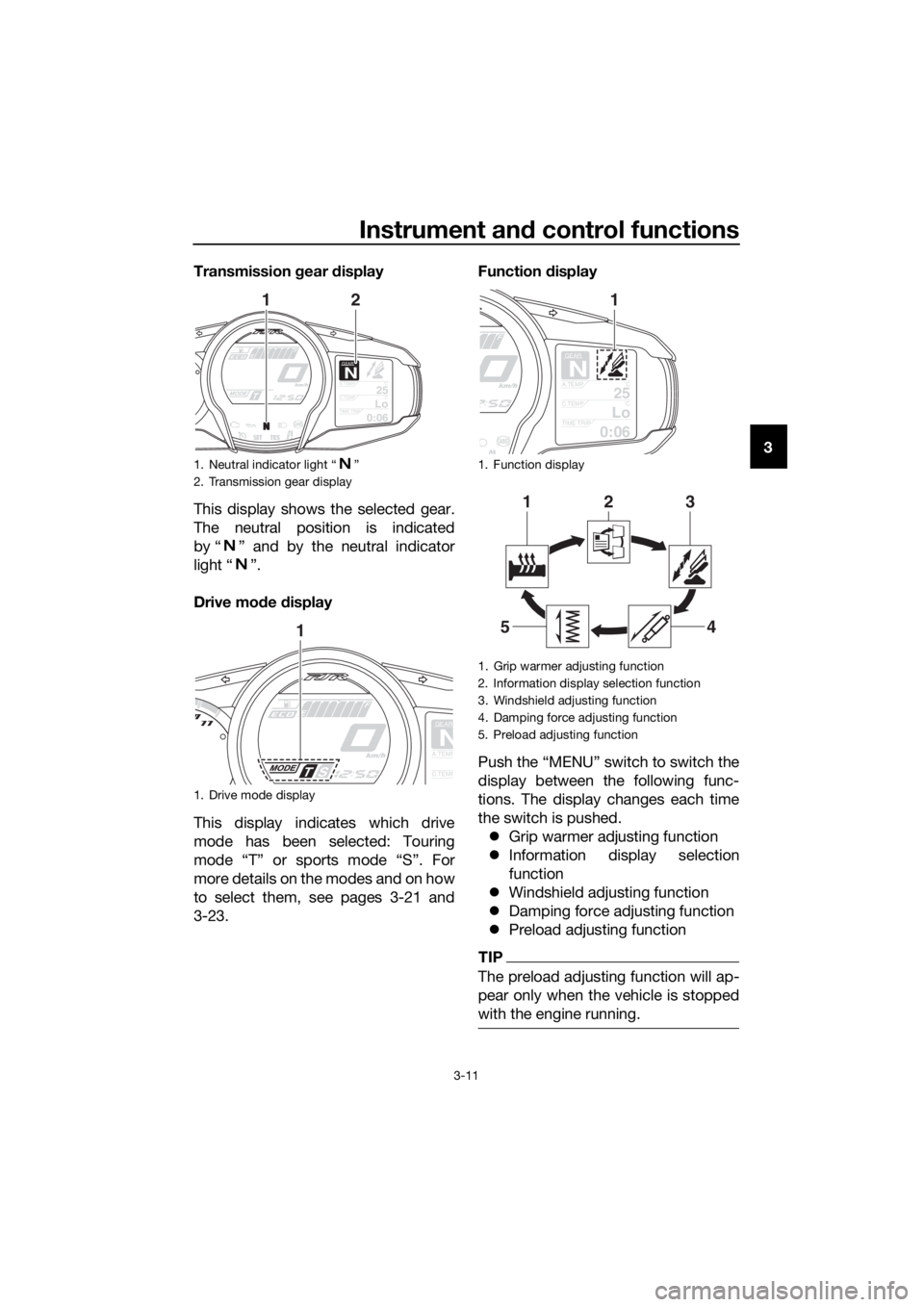 YAMAHA FJR1300AE 2020 Owners Manual Instrument and control functions
3-11
3 Transmission gear display
This display shows the selected gear.
The neutral position is indicated
by “ ” and by the neutral indicator
light “ ”.
Drive m YAMAHA FJR1300AE 2020 Owners Manual Instrument and control functions
3-11
3 Transmission gear display
This display shows the selected gear.
The neutral position is indicated
by “ ” and by the neutral indicator
light “ ”.
Drive m