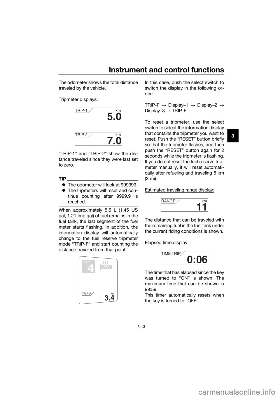 YAMAHA FJR1300AE 2020  Owners Manual Instrument and control functions
3-13
3 The odometer shows the total distance
traveled by the vehicle.
Tripmeter displays:
“TRIP-1” and “TRIP-2” show the dis-
tance traveled since they were la