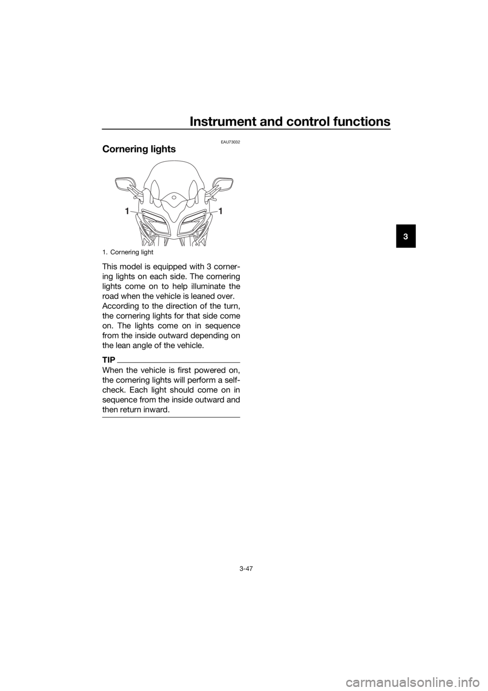 YAMAHA FJR1300AE 2020 Repair Manual Instrument and control functions
3-47
3
EAU73032
Cornering lights
This model is equipped with 3 corner-
ing lights on each side. The cornering
lights come on to help illuminate the
road when the vehic YAMAHA FJR1300AE 2020 Repair Manual Instrument and control functions
3-47
3
EAU73032
Cornering lights
This model is equipped with 3 corner-
ing lights on each side. The cornering
lights come on to help illuminate the
road when the vehic