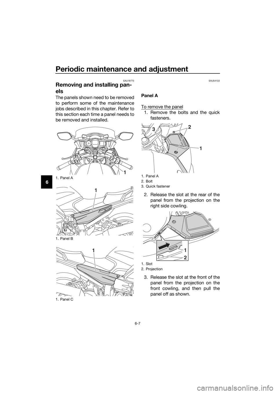 YAMAHA FJR1300AE 2020 Manual PDF Periodic maintenance and adjustment
6-7
6
EAU18773
Removing and installing pan-
els
The panels shown need to be removed
to perform some of the maintenance
jobs described in this chapter. Refer to
this YAMAHA FJR1300AE 2020 Manual PDF Periodic maintenance and adjustment
6-7
6
EAU18773
Removing and installing pan-
els
The panels shown need to be removed
to perform some of the maintenance
jobs described in this chapter. Refer to
this