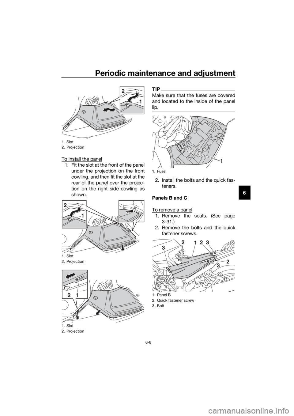 YAMAHA FJR1300AE 2020 Owners Manual Periodic maintenance and adjustment
6-8
6 To install the panel
1. Fit the slot at the front of the panel
under the projection on the front
cowling, and then fit the slot at the
rear of the panel over YAMAHA FJR1300AE 2020 Owners Manual Periodic maintenance and adjustment
6-8
6 To install the panel
1. Fit the slot at the front of the panel
under the projection on the front
cowling, and then fit the slot at the
rear of the panel over