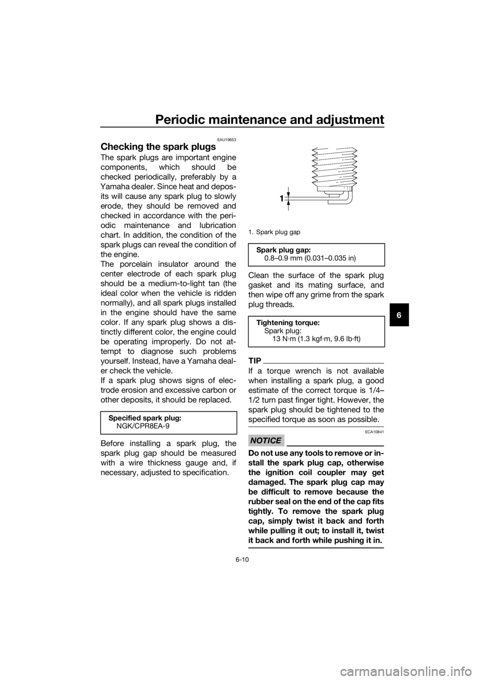 YAMAHA FJR1300AE 2020  Owners Manual Periodic maintenance and adjustment
6-10
6
EAU19653
Checking the spark plugs
The spark plugs are important engine
components, which should be
checked periodically, preferably by a
Yamaha dealer. Since