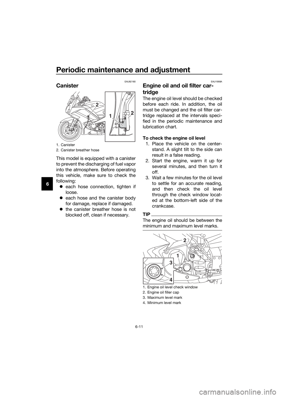 YAMAHA FJR1300AE 2020 User Guide Periodic maintenance and adjustment
6-11
6
EAU82180
Canister
This model is equipped with a canister
to prevent the discharging of fuel vapor
into the atmosphere. Before operating
this vehicle, make su YAMAHA FJR1300AE 2020 User Guide Periodic maintenance and adjustment
6-11
6
EAU82180
Canister
This model is equipped with a canister
to prevent the discharging of fuel vapor
into the atmosphere. Before operating
this vehicle, make su