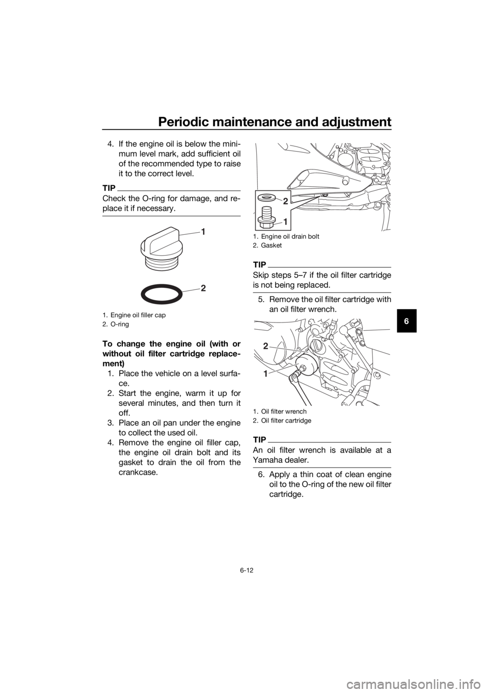 YAMAHA FJR1300AE 2020 User Guide Periodic maintenance and adjustment
6-12
6 4. If the engine oil is below the mini-
mum level mark, add sufficient oil
of the recommended type to raise
it to the correct level.
TIP
Check the O-ring for
