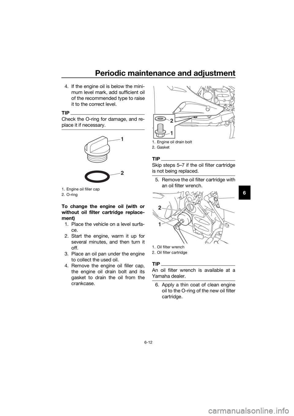 YAMAHA FJR1300AE 2020  Owners Manual Periodic maintenance and adjustment
6-12
6 4. If the engine oil is below the mini-
mum level mark, add sufficient oil
of the recommended type to raise
it to the correct level.
TIP
Check the O-ring for