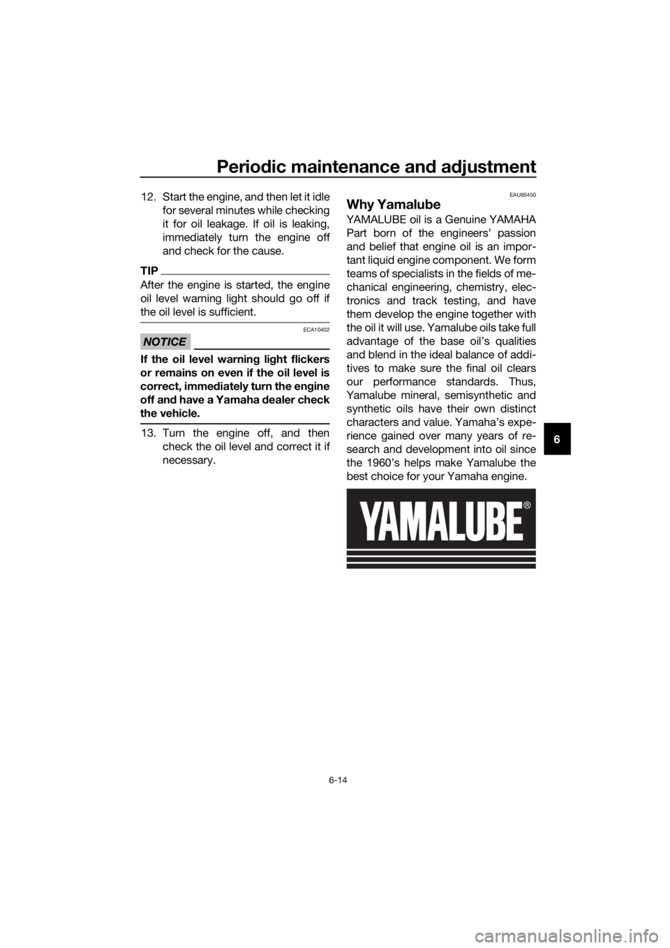 YAMAHA FJR1300AE 2020 Owners Manual Periodic maintenance and adjustment
6-14
6 12. Start the engine, and then let it idle
for several minutes while checking
it for oil leakage. If oil is leaking,
immediately turn the engine off
and chec
