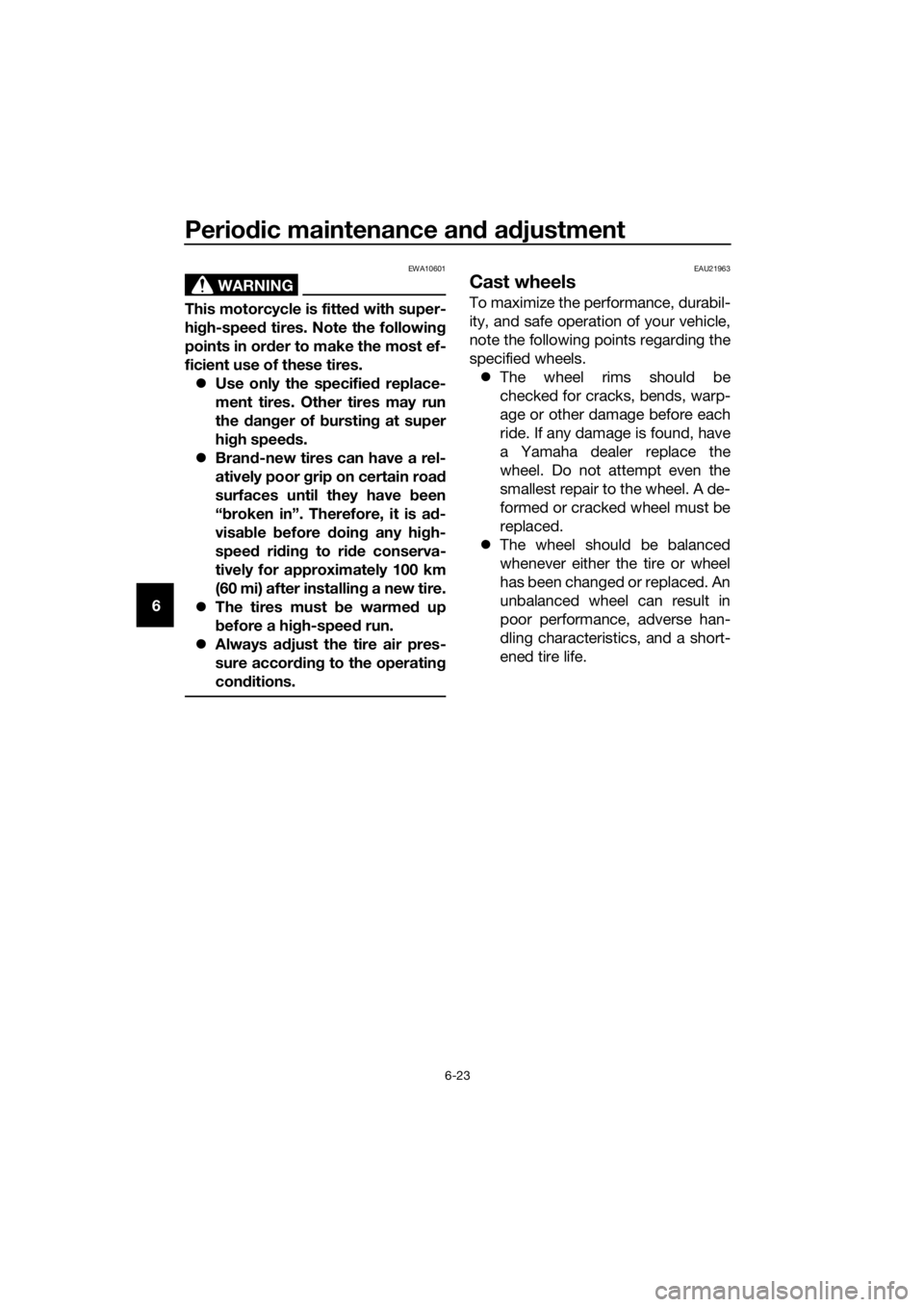 YAMAHA FJR1300AE 2020 Owners Manual Periodic maintenance and adjustment
6-23
6
WARNING
EWA10601
This motorcycle is fitted with super-
high-speed tires. Note the following
points in order to make the most ef-
ficient use of these tires.
YAMAHA FJR1300AE 2020 Owners Manual Periodic maintenance and adjustment
6-23
6
WARNING
EWA10601
This motorcycle is fitted with super-
high-speed tires. Note the following
points in order to make the most ef-
ficient use of these tires.