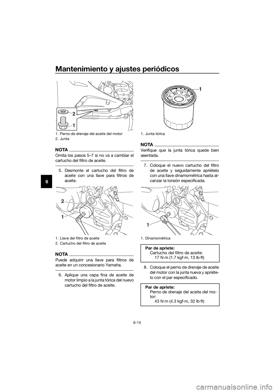 YAMAHA FJR1300AE 2020 Manuale de Empleo (in Spanish) Mantenimiento y ajustes periódicos
6-15
6
NOTA
Omita los pasos 5–7 si no va a cambiar el
cartucho del filtro de aceite.
5. Desmonte el cartucho del filtro de
aceite con una llave para filtros de
ac YAMAHA FJR1300AE 2020 Manuale de Empleo (in Spanish) Mantenimiento y ajustes periódicos
6-15
6
NOTA
Omita los pasos 5–7 si no va a cambiar el
cartucho del filtro de aceite.
5. Desmonte el cartucho del filtro de
aceite con una llave para filtros de
ac