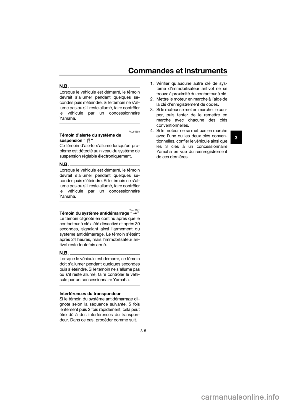 YAMAHA FJR1300AE 2020  Notices Demploi (in French) Commandes et instruments
3-5
3
N.B.
Lorsque le véhicule est démarré, le témoin
devrait s’allumer pendant quelques se-
condes puis s’éteindre. Si le témoin ne s’al-
lume pas ou s’il reste