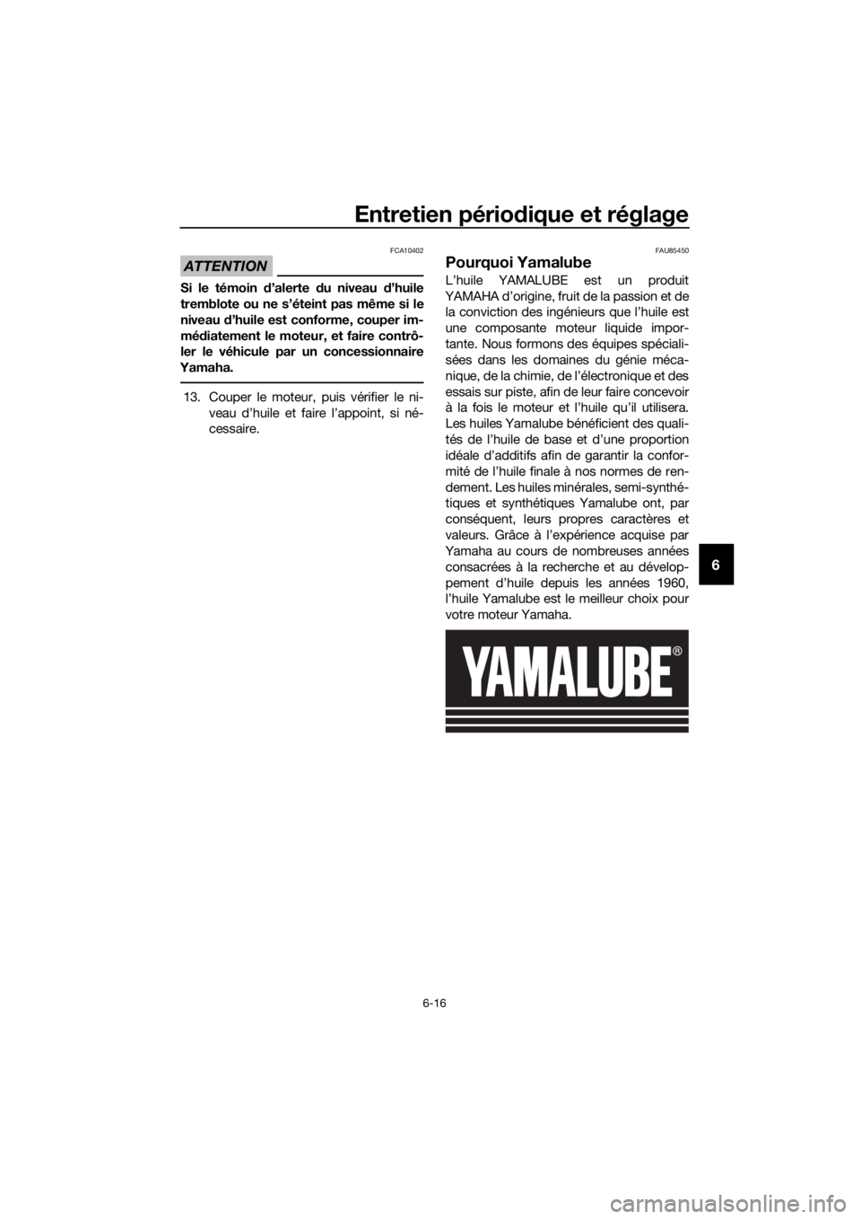 YAMAHA FJR1300AE 2020 Notices Demploi (in French) Entretien périodique et réglage
6-16
6
ATTENTION
FCA10402
Si le témoin d’alerte du niveau d’huile
tremblote ou ne s’éteint pas même si le
niveau d’huile est conforme, couper im-
mé di YAMAHA FJR1300AE 2020 Notices Demploi (in French) Entretien périodique et réglage
6-16
6
ATTENTION
FCA10402
Si le témoin d’alerte du niveau d’huile
tremblote ou ne s’éteint pas même si le
niveau d’huile est conforme, couper im-
mé di