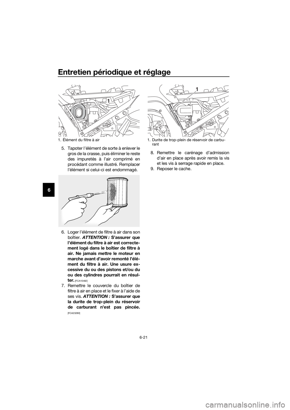YAMAHA FJR1300AE 2020 Notices Demploi (in French) Entretien périodique et réglage
6-21
6
5. Tapoter l’élément de sorte à enlever le
gros de la crasse, puis éliminer le reste
des impuretés à l’air comprimé en
procédant comme illustré. R YAMAHA FJR1300AE 2020 Notices Demploi (in French) Entretien périodique et réglage
6-21
6
5. Tapoter l’élément de sorte à enlever le
gros de la crasse, puis éliminer le reste
des impuretés à l’air comprimé en
procédant comme illustré. R