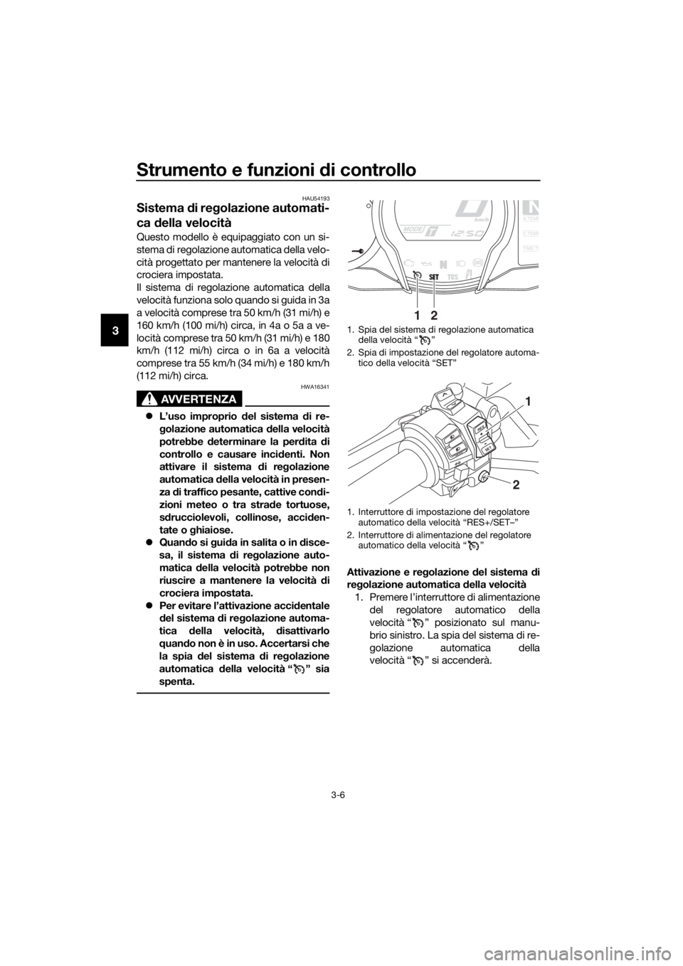 YAMAHA FJR1300AE 2020 Manuale duso (in Italian) Strumento e funzioni di controllo
3-6
3
HAU54193
Sistema di re golazione automati-
ca d ella velocità
Questo modello è equipaggiato con un si-
stema di regolazione automatica della velo-
cità proge YAMAHA FJR1300AE 2020 Manuale duso (in Italian) Strumento e funzioni di controllo
3-6
3
HAU54193
Sistema di re golazione automati-
ca d ella velocità
Questo modello è equipaggiato con un si-
stema di regolazione automatica della velo-
cità proge