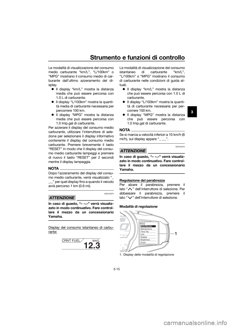YAMAHA FJR1300AE 2020  Manuale duso (in Italian) Strumento e funzioni di controllo
3-15
3
Le modalità di visualizzazione del consumo
medio carburante “km/L”, “L/100km” o
“MPG” mostrano il consumo medio di car-
burante dall’ultimo azze