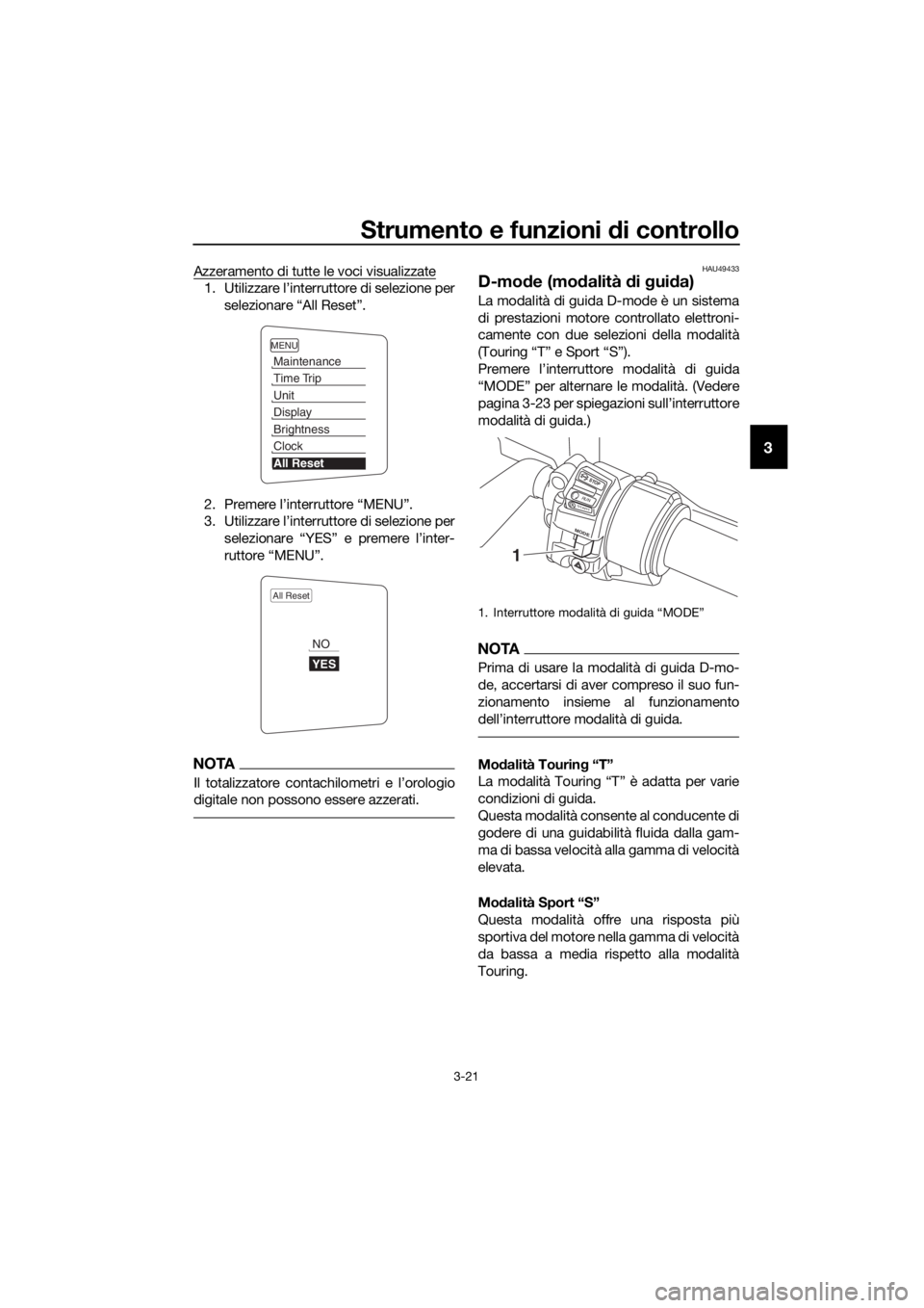 YAMAHA FJR1300AE 2020 Manuale duso (in Italian) Strumento e funzioni di controllo
3-21
3
Azzeramento di tutte le voci visualizzate
1. Utilizzare l’interruttore di selezione per
selezionare “All Reset”.
2. Premere l’interruttore “MENU”.
YAMAHA FJR1300AE 2020 Manuale duso (in Italian) Strumento e funzioni di controllo
3-21
3
Azzeramento di tutte le voci visualizzate
1. Utilizzare l’interruttore di selezione per
selezionare “All Reset”.
2. Premere l’interruttore “MENU”.