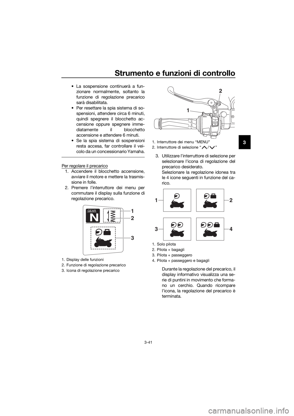 YAMAHA FJR1300AE 2020  Manuale duso (in Italian) Strumento e funzioni di controllo
3-41
3
• La sospensione continuerà a fun-
zionare normalmente, soltanto la
funzione di regolazione precarico
sarà disabilitata.
• Per resettare la spia sistema 