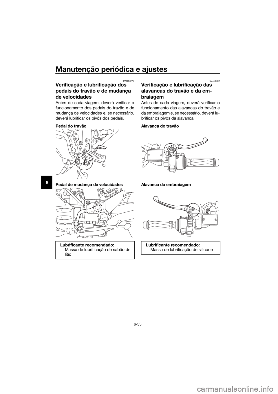 YAMAHA FJR1300AE 2020 Manual de utilização (in Portuguese) Manutenção periódica e ajustes
6-33
6
PAU44276
Verificação e lubrificação dos
pe dais do travão e de mu dança
d e veloci dad es
Antes de cada viagem, deverá verificar o
funcionamento do YAMAHA FJR1300AE 2020 Manual de utilização (in Portuguese) Manutenção periódica e ajustes
6-33
6
PAU44276
Verificação e lubrificação dos
pe dais do travão e de mu dança
d e veloci dad es
Antes de cada viagem, deverá verificar o
funcionamento do