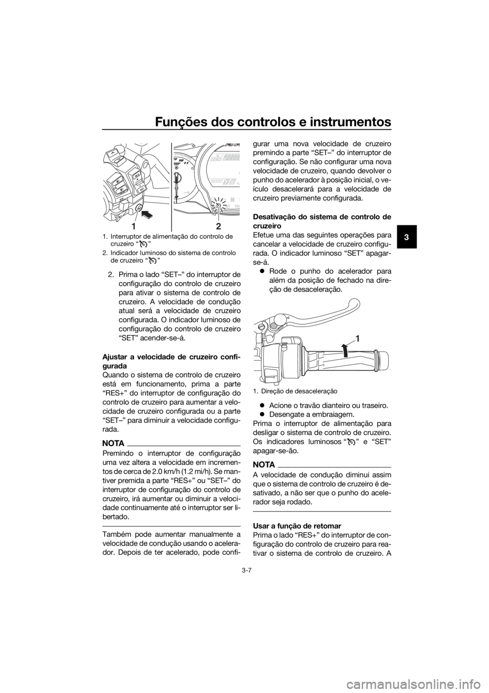 YAMAHA FJR1300AE 2020 Manual de utilização (in Portuguese) Funções dos controlos e instrumentos
3-7
3
2. Prima o lado “SET–” do interruptor de
configuração do controlo de cruzeiro
para ativar o sistema de controlo de
cruzeiro. A velocidade de condu YAMAHA FJR1300AE 2020 Manual de utilização (in Portuguese) Funções dos controlos e instrumentos
3-7
3
2. Prima o lado “SET–” do interruptor de
configuração do controlo de cruzeiro
para ativar o sistema de controlo de
cruzeiro. A velocidade de condu
