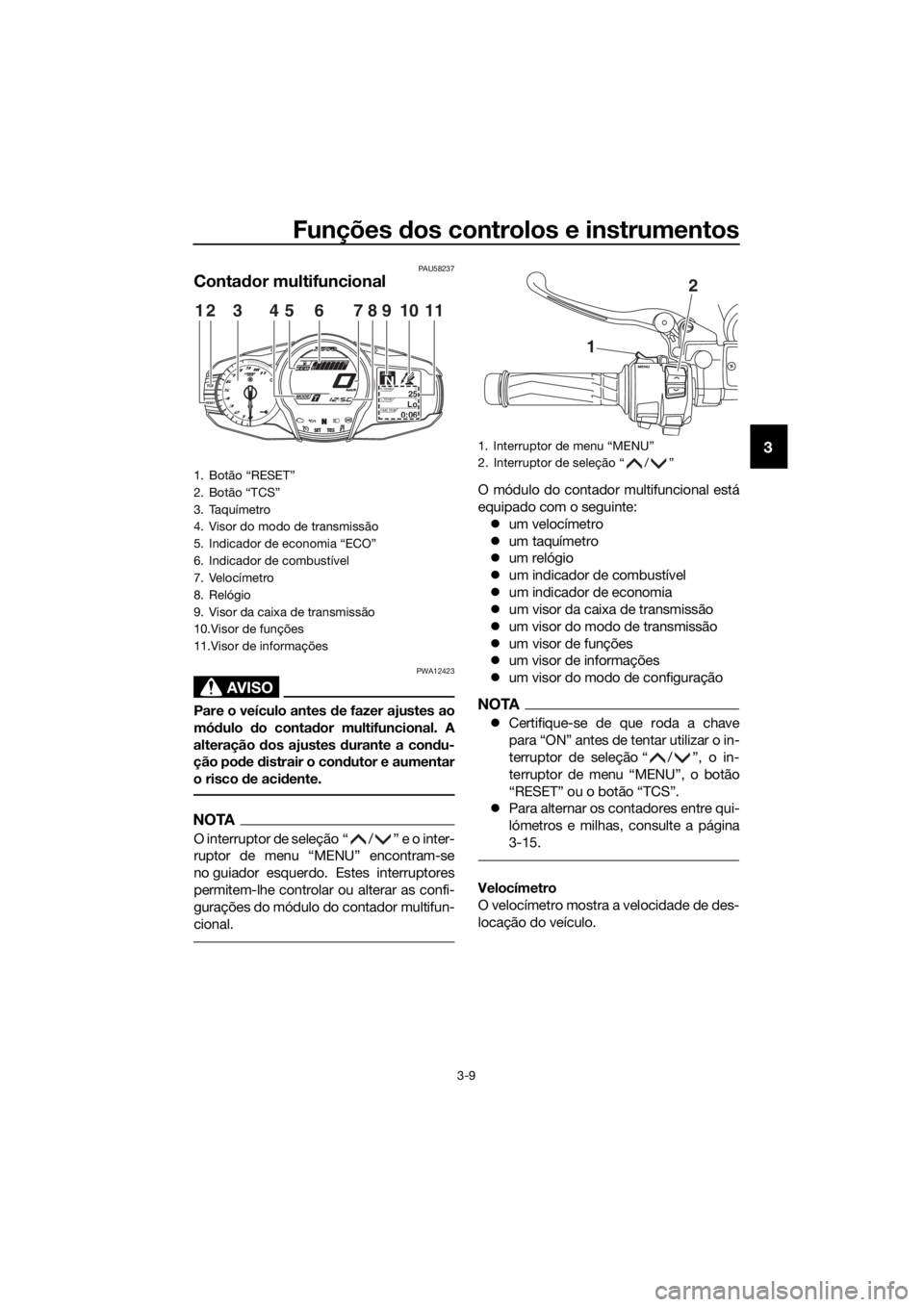 YAMAHA FJR1300AE 2020 Manual de utilização (in Portuguese) Funções dos controlos e instrumentos
3-9
3
PAU58237
Conta dor multifuncional
AVISO
PWA12423
Pare o veículo antes de fazer ajustes ao
mó dulo do conta dor multifuncional. A
alteração dos ajust YAMAHA FJR1300AE 2020 Manual de utilização (in Portuguese) Funções dos controlos e instrumentos
3-9
3
PAU58237
Conta dor multifuncional
AVISO
PWA12423
Pare o veículo antes de fazer ajustes ao
mó dulo do conta dor multifuncional. A
alteração dos ajust