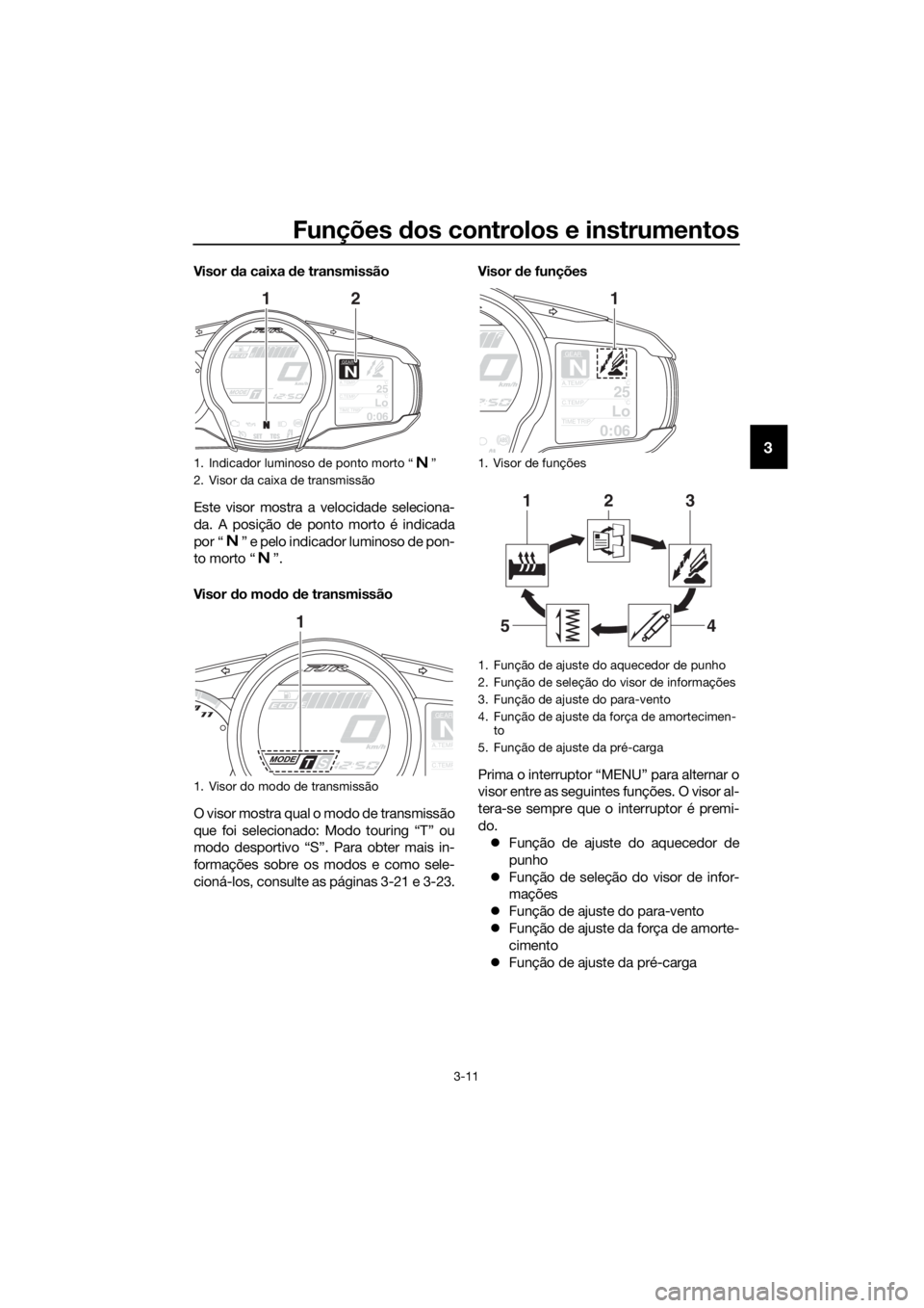 YAMAHA FJR1300AE 2020 Manual de utilização (in Portuguese) Funções dos controlos e instrumentos
3-11
3
Visor da caixa d e transmissão
Este visor mostra a velocidade seleciona-
da. A posição de ponto morto é indicada
por “ ” e pelo indicador luminos YAMAHA FJR1300AE 2020 Manual de utilização (in Portuguese) Funções dos controlos e instrumentos
3-11
3
Visor da caixa d e transmissão
Este visor mostra a velocidade seleciona-
da. A posição de ponto morto é indicada
por “ ” e pelo indicador luminos