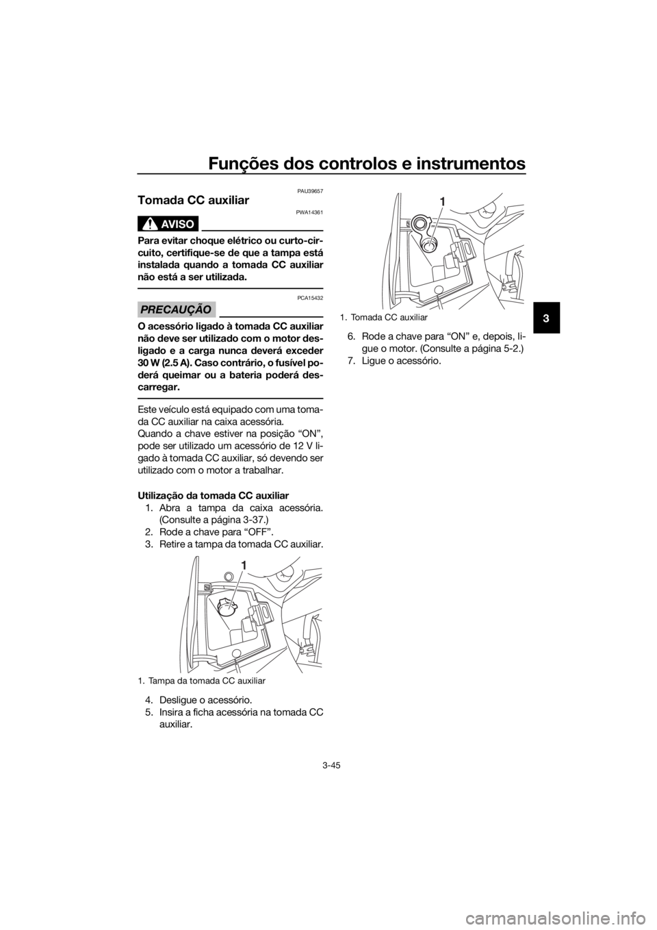 YAMAHA FJR1300AE 2020  Manual de utilização (in Portuguese) Funções dos controlos e instrumentos
3-45
3
PAU39657
Toma da CC auxiliar 
AVISO
PWA14361
Para evitar choque elétrico ou curto-cir-
cuito, certifique-se  de que a tampa está
instala da quan do a to