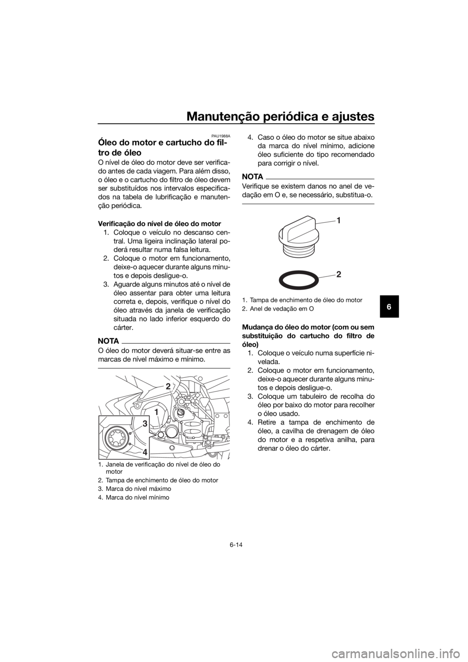 YAMAHA FJR1300AE 2020 Manual de utilização (in Portuguese) Manutenção periódica e ajustes
6-14
6
PAU1988A
Óleo do motor e cartucho do fil-
tro de óleo
O nível de óleo do motor deve ser verifica-
do antes de cada viagem. Para além disso,
o óleo e o YAMAHA FJR1300AE 2020 Manual de utilização (in Portuguese) Manutenção periódica e ajustes
6-14
6
PAU1988A
Óleo do motor e cartucho do fil-
tro de óleo
O nível de óleo do motor deve ser verifica-
do antes de cada viagem. Para além disso,
o óleo e o