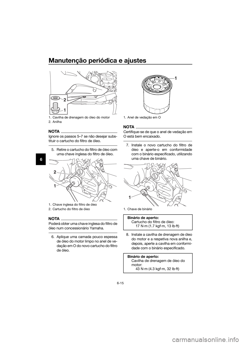 YAMAHA FJR1300AE 2020 Manual de utilização (in Portuguese) Manutenção periódica e ajustes
6-15
6
NOTA
Ignore os passos 5–7 se não desejar subs-
tituir o cartucho do filtro de óleo.
5. Retire o cartucho do filtro de óleo com
uma chave inglesa do filtro YAMAHA FJR1300AE 2020 Manual de utilização (in Portuguese) Manutenção periódica e ajustes
6-15
6
NOTA
Ignore os passos 5–7 se não desejar subs-
tituir o cartucho do filtro de óleo.
5. Retire o cartucho do filtro de óleo com
uma chave inglesa do filtro