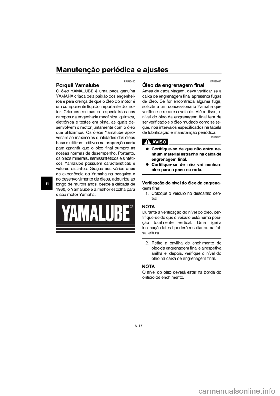 YAMAHA FJR1300AE 2020 Manual de utilização (in Portuguese) Manutenção periódica e ajustes
6-17
6
PAU85450
Porquê Yamalube
O óleo YAMALUBE é uma peça genuína
YAMAHA criada pela paixão dos engenhei- ros e pela crença de que o óleo do motor é
um comp YAMAHA FJR1300AE 2020 Manual de utilização (in Portuguese) Manutenção periódica e ajustes
6-17
6
PAU85450
Porquê Yamalube
O óleo YAMALUBE é uma peça genuína
YAMAHA criada pela paixão dos engenhei- ros e pela crença de que o óleo do motor é
um comp