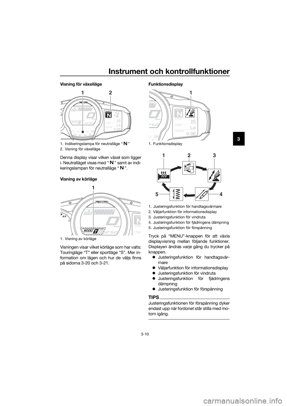 YAMAHA FJR1300AE 2020 Bruksanvisningar (in Swedish) Instrument och kontrollfunktioner
3-10
3
Visning för växellä ge
Denna display visar vilken växel som ligger
i. Neutralläget visas med “ ” samt av indi-
keringslampan för neutralläge “ ” YAMAHA FJR1300AE 2020 Bruksanvisningar (in Swedish) Instrument och kontrollfunktioner
3-10
3
Visning för växellä ge
Denna display visar vilken växel som ligger
i. Neutralläget visas med “ ” samt av indi-
keringslampan för neutralläge “ ”