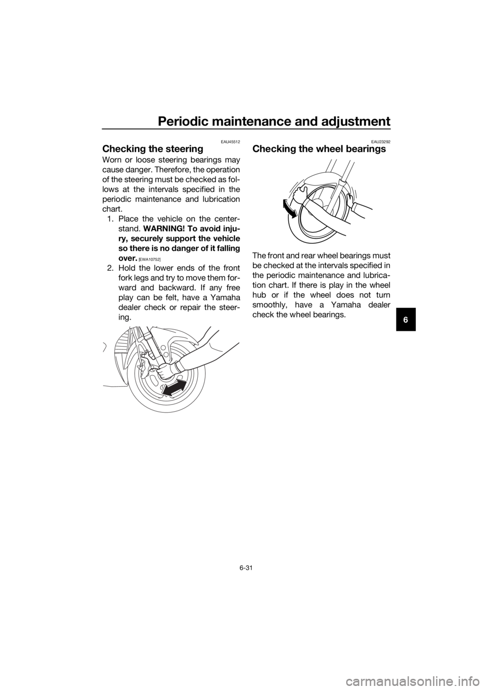 YAMAHA FJR1300AE 2018 Owners Manual Periodic maintenance an d a djustment
6-31
6
EAU45512
Checkin g the steerin g
Worn or loose steering bearings may
cause danger. Therefore, the operation
of the steering must be checked as fol-
lows at YAMAHA FJR1300AE 2018 Owners Manual Periodic maintenance an d a djustment
6-31
6
EAU45512
Checkin g the steerin g
Worn or loose steering bearings may
cause danger. Therefore, the operation
of the steering must be checked as fol-
lows at