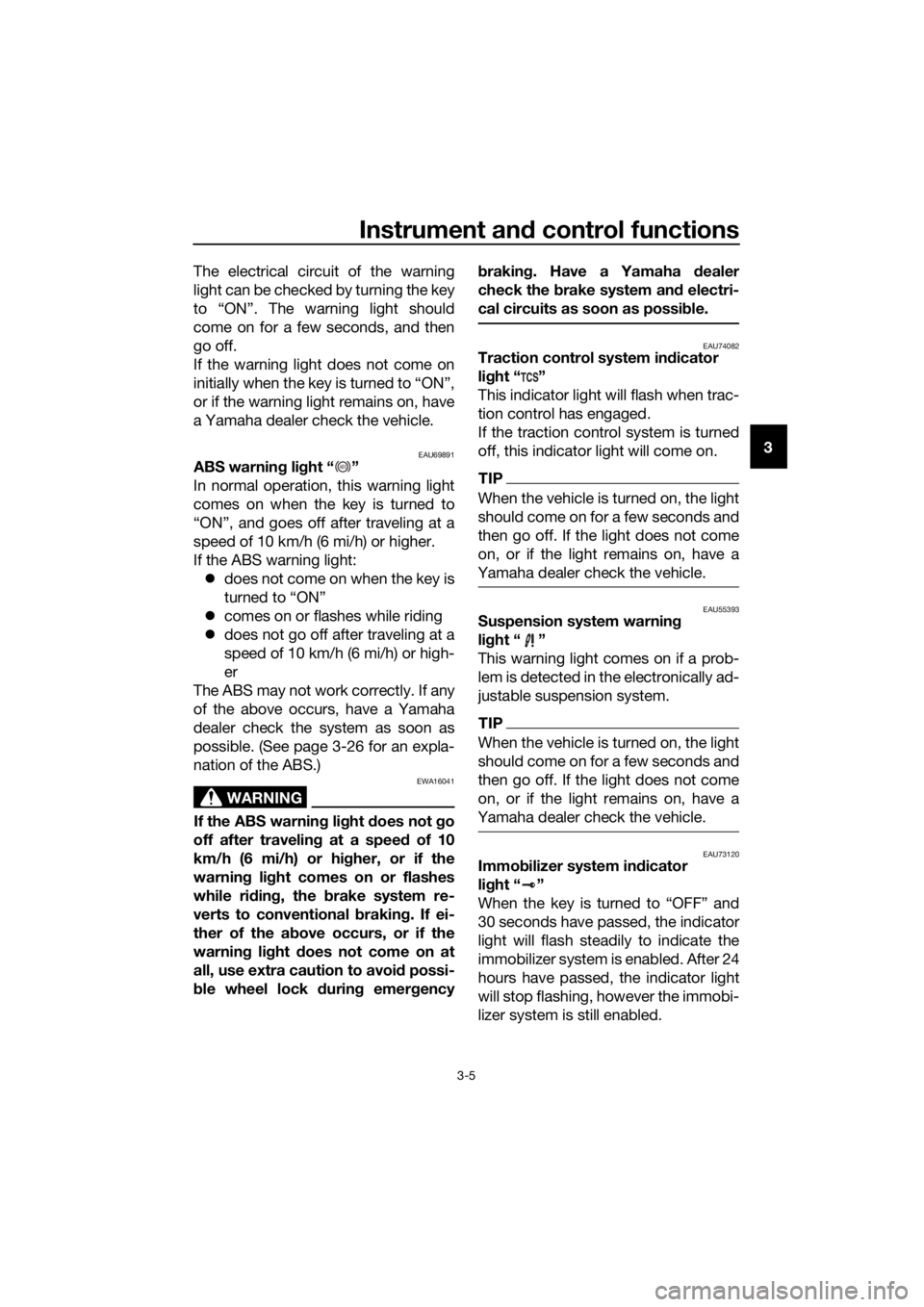 YAMAHA FJR1300AE 2018 User Guide Instrument and control functions
3-5
3
The electrical circuit of the warning
light can be checked by turning the key
to “ON”. The warning light should
come on for a few seconds, and then
go off.
I YAMAHA FJR1300AE 2018 User Guide Instrument and control functions
3-5
3
The electrical circuit of the warning
light can be checked by turning the key
to “ON”. The warning light should
come on for a few seconds, and then
go off.
I