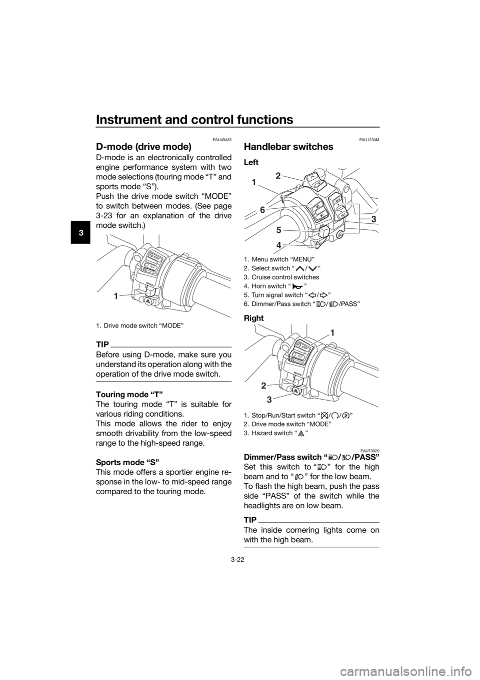 YAMAHA FJR1300AE 2018 Owners Manual Instrument and control functions
3-22
3
EAU49433
D-mo de ( drive mo de)
D-mode is an electronically controlled
engine performance system with two
mode selections (touring mode “T” and
sports mode YAMAHA FJR1300AE 2018 Owners Manual Instrument and control functions
3-22
3
EAU49433
D-mo de ( drive mo de)
D-mode is an electronically controlled
engine performance system with two
mode selections (touring mode “T” and
sports mode