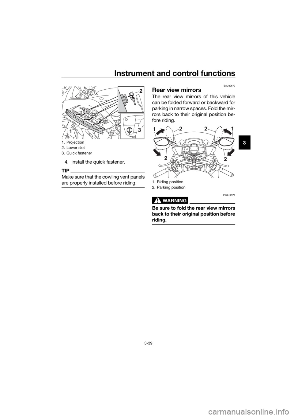 YAMAHA FJR1300AE 2018 Workshop Manual Instrument and control functions
3-39
3
4. Install the quick fastener.
TIP
Make sure that the cowling vent panels
are properly installed before riding.
EAU39672
Rear view mirrors
The rear view mirrors YAMAHA FJR1300AE 2018 Workshop Manual Instrument and control functions
3-39
3
4. Install the quick fastener.
TIP
Make sure that the cowling vent panels
are properly installed before riding.
EAU39672
Rear view mirrors
The rear view mirrors