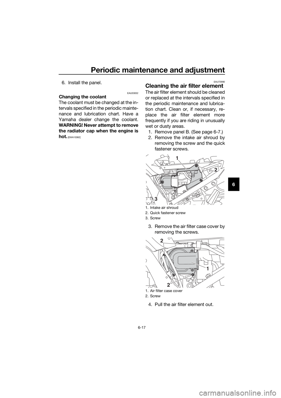 YAMAHA FJR1300AE 2018  Owners Manual Periodic maintenance an d a djustment
6-17
6
6. Install the panel.
EAU33032Chan
gin g the coolant
The coolant must be changed at the in-
tervals specified in the periodic mainte-
nance and lubrication