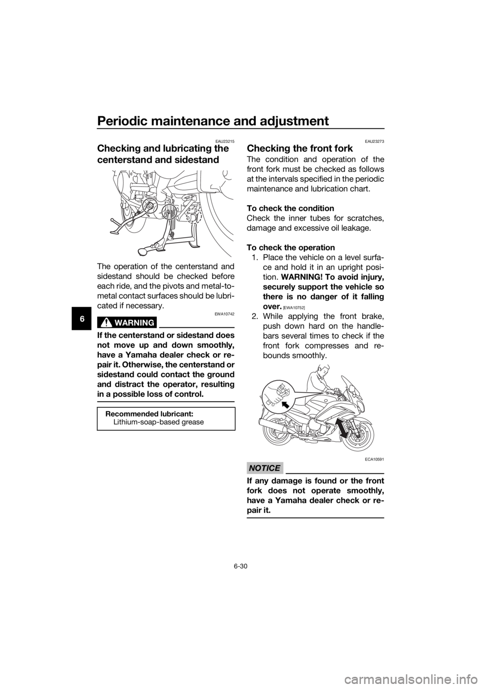 YAMAHA FJR1300AE 2018  Owners Manual Periodic maintenance an d a djustment
6-30
6
EAU23215
Checkin g an d lu bricatin g the 
centerstan d an d si destan d
The operation of the centerstand and
sidestand should be checked before
each ride,
