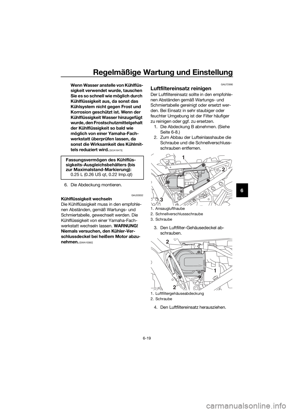 YAMAHA FJR1300AE 2018  Betriebsanleitungen (in German) Regelmäßi ge Wartun g un d Einstellun g
6-19
6
Wenn Wasser anstelle von Kühlflüs-
sigkeit verwen det wur de, tauschen 
S ie es so schnell wie mö glich  durch 
Kühlflüssi gkeit aus, d a sonst da