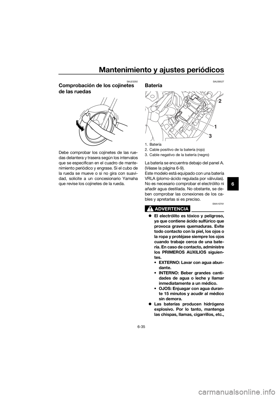 YAMAHA FJR1300AE 2018  Manuale de Empleo (in Spanish) Mantenimiento y ajustes periódicos
6-35
6
SAU23292
Comprobación  de los cojinetes 
d e las rued as
Debe comprobar los cojinetes de las rue-
das delantera y trasera según los intervalos
que se espec