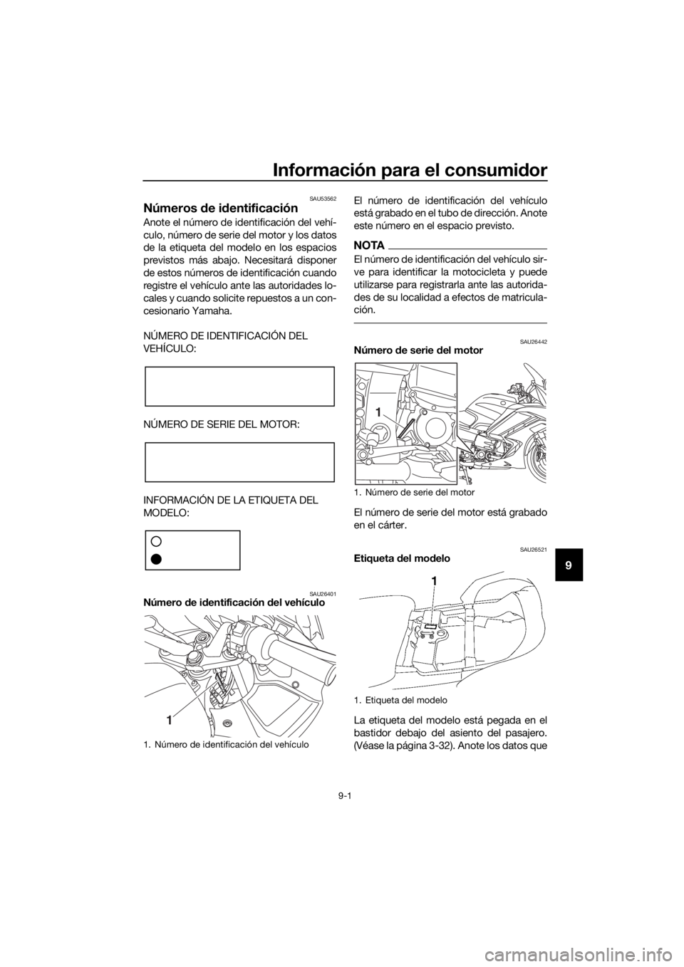 YAMAHA FJR1300AE 2018  Manuale de Empleo (in Spanish) Información para el consumidor
9-1
9
SAU53562
Números  de i dentificación
Anote el número de identificación del vehí-
culo, número de serie del motor y los datos
de la etiqueta del modelo en lo