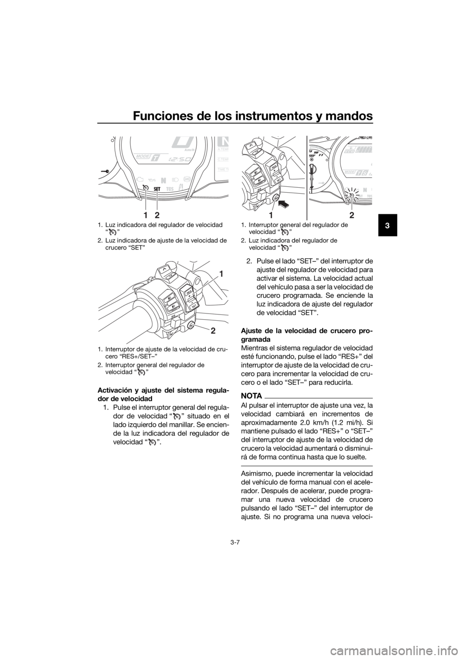YAMAHA FJR1300AE 2018 Manuale de Empleo (in Spanish) Funciones de los instrumentos y man dos
3-7
3
Activación y ajuste d el sistema regula-
d or de veloci dad
1. Pulse el interruptor general del regula- dor de velocidad “ ” situado en el
lado izqu YAMAHA FJR1300AE 2018 Manuale de Empleo (in Spanish) Funciones de los instrumentos y man dos
3-7
3
Activación y ajuste d el sistema regula-
d or de veloci dad
1. Pulse el interruptor general del regula- dor de velocidad “ ” situado en el
lado izqu