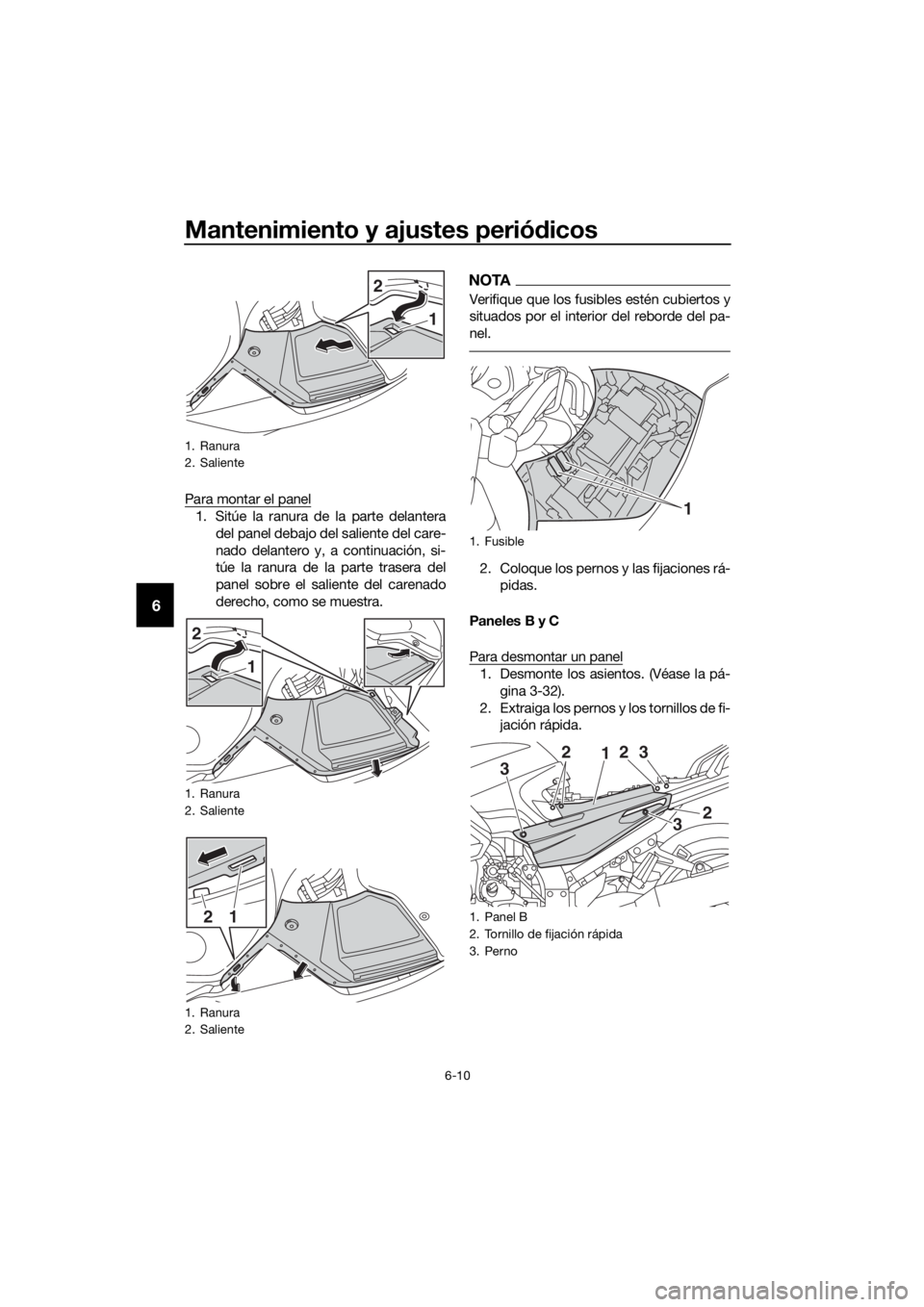 YAMAHA FJR1300AE 2018  Manuale de Empleo (in Spanish) Mantenimiento y ajustes periódicos
6-10
6
Para montar el panel
1. Sitúe la ranura de la parte delantera
del panel debajo del saliente del care-
nado delantero y, a continuación, si-
túe la ranura 